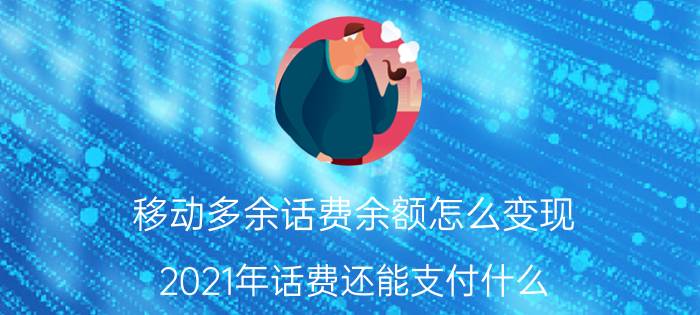 移动多余话费余额怎么变现 2021年话费还能支付什么？